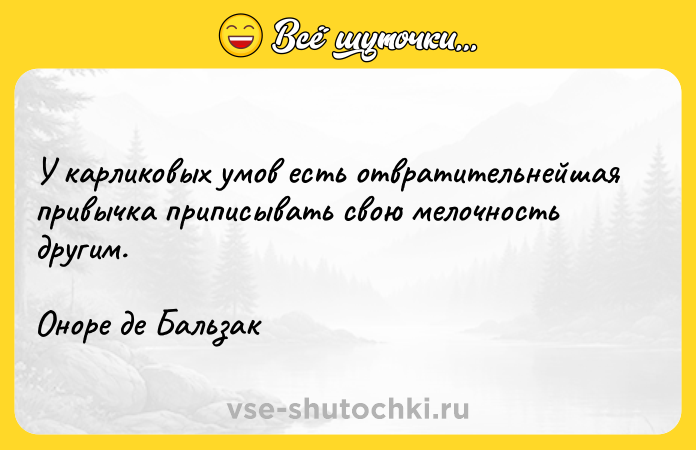 Цитата: У карликовых умов есть отвратительнейшая привычка приписывать свою мелочность другим.Оноре де Бальзак