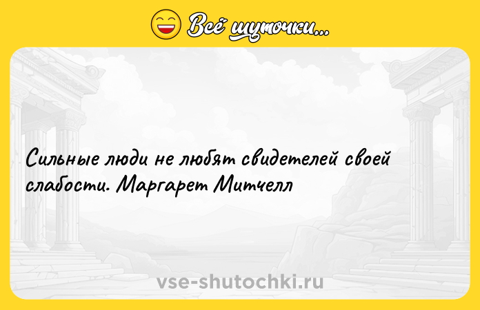 Цитата: Сильные люди не любят свидетелей своей слабости. Маргарет Митчелл