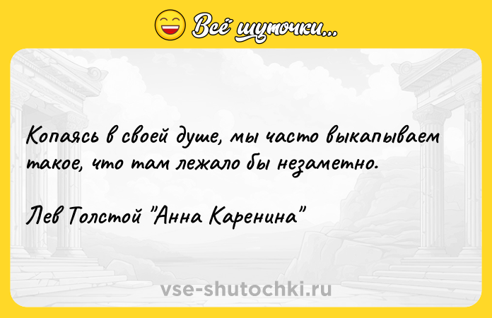 Цитата: Копаясь в своей душе, мы часто выкапываем такое, что там лежало бы незаметно.Лев Толстой Анна Каренина
