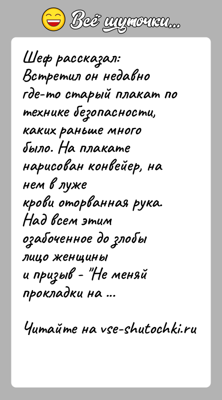 История: Шеф рассказал:Встретил он недавно где-то старый плакат по технике безопасности,каких раньше много было. На плакате нарисован конвейер, на нем в