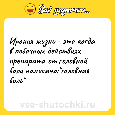 Шутка: Ирония жизни - это когда в побочных действиях препарата от головной боли написано: