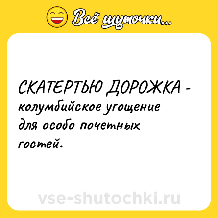 Шутка: СКАТЕРТЬЮ ДОРОЖКА - колумбийское угощение для особо почетных гостей.