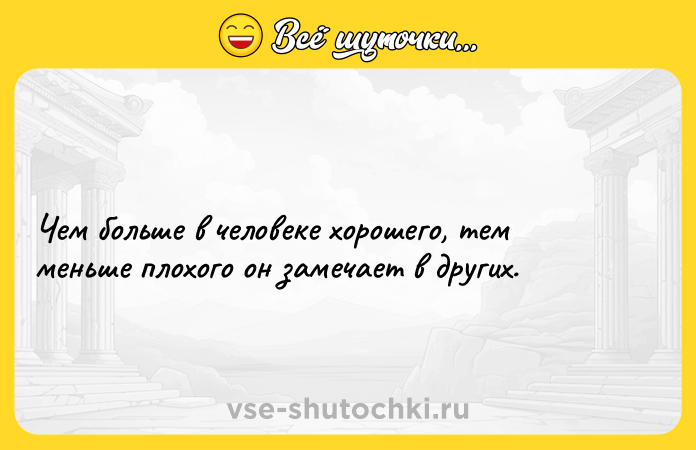 Цитата: Чем больше в человеке хорошего, тем меньше плохого он замечает в других.