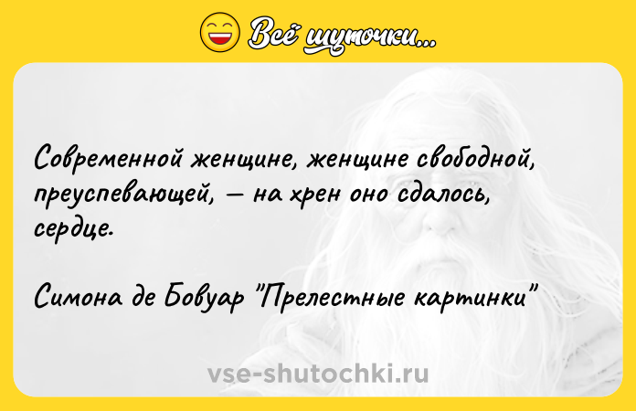Цитата: Современной женщине, женщине свободной, преуспевающей, на хрен оно сдалось, сердце. Симона де Бовуар Прелестные картинки