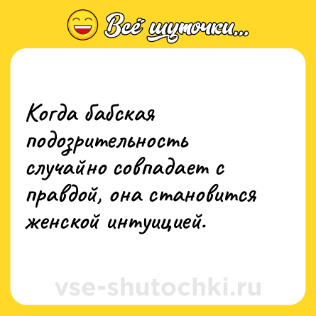 Шутка: Когда бабская подозрительность случайно совпадает с правдой, она становится женской интуицией.
