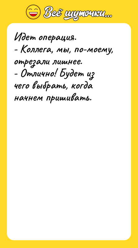 Идет операция. - Коллега, мы, по-моему, отрезали лишнее. - Отлично!