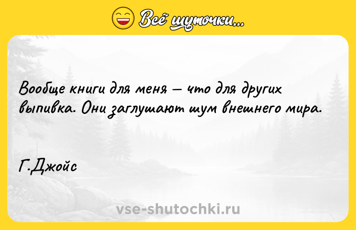 Цитата: Вообще книги для меня что для других выпивка. Они заглушают шум внешнего мира. Г.Джойс
