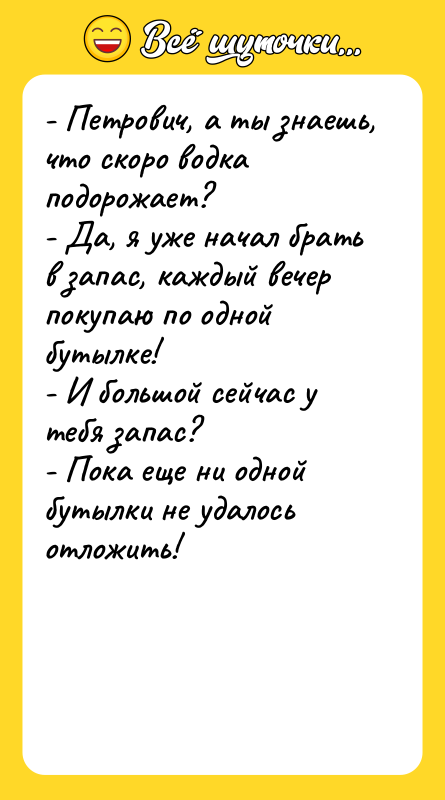 - Петрович, а ты знаешь, что скоро водка подорожает?