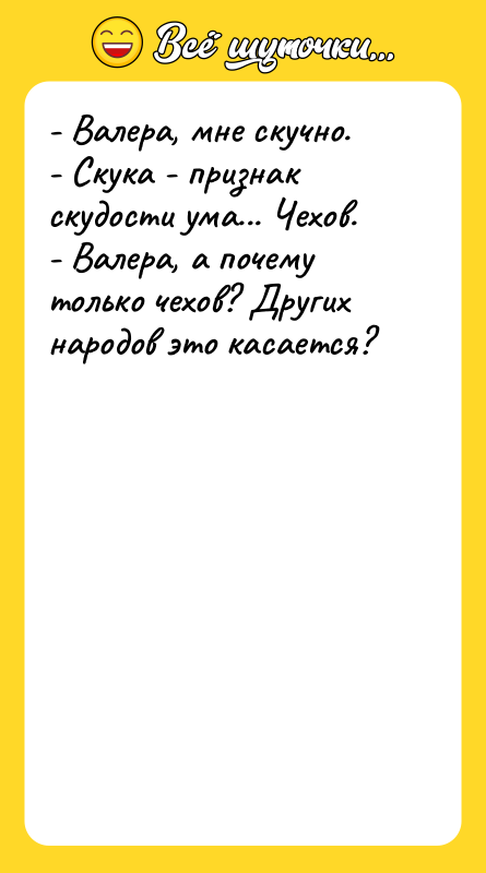 - Валера, мне скучно. - Скука - признак