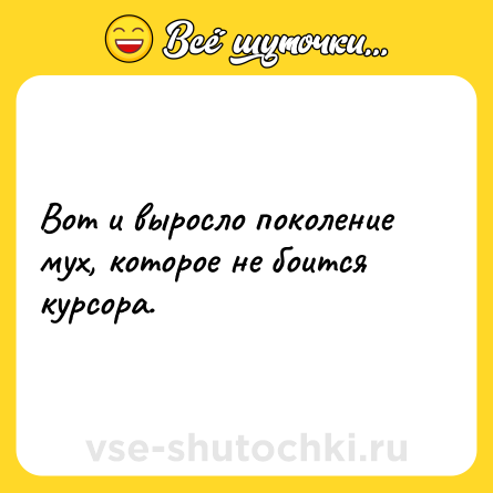 Шутка: Вот и выросло поколение мух, которое не боится курсора.