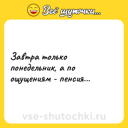 Шутка: Завтра только понедельник, а по ощущениям - пенсия...