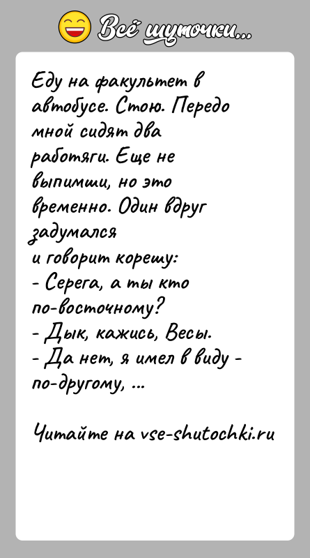 История: Еду на факультет в автобусе. Стою. Передо мной сидят дваработяги. Еще не выпимши, но это временно. Один вдруг задумалсяи говорит