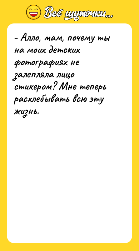 - Алло, мам, почему ты на моих детских фотографиях не