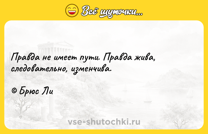 Цитата: Правда не имеет пути. Правда жива, следовательно, изменчива. Брюс Ли