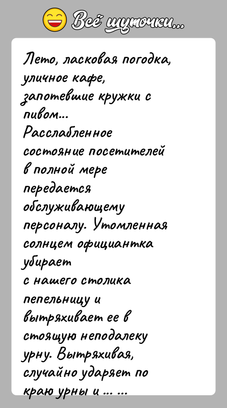 История: Лето, ласковая погодка, уличное кафе, запотевшие кружки с пивом...Расслабленное состояние посетителей в полной мере передаетсяобслуживающему персоналу. Утомленная солнцем официантка убираетс