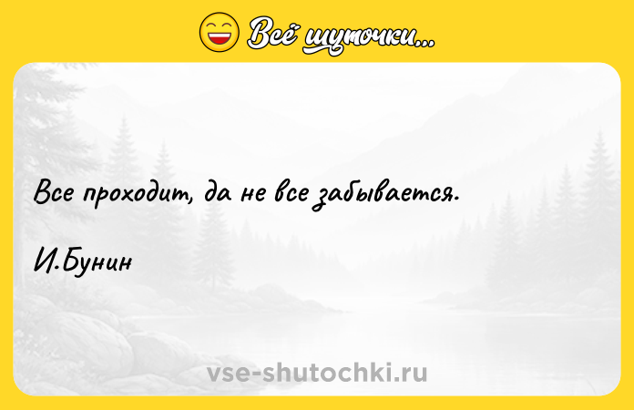 Цитата: Все проходит, да не все забывается.И.Бунин
