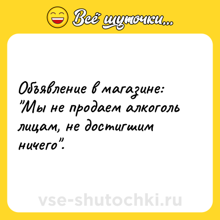 Шутка: Объявление в магазине: "Мы не продаем алкоголь лицам, не достигшим ничего".