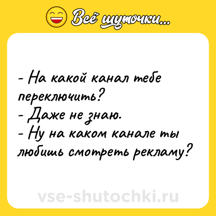 Шутка: - На какой канал тебе переключить?<br>- Даже не знаю.<br>- Ну на каком канале ты любишь смотреть рекламу?