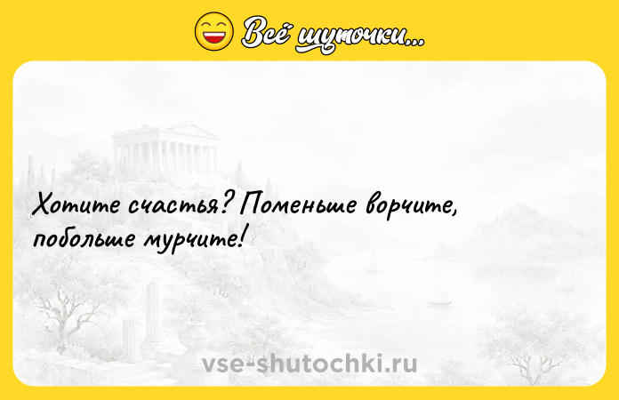 Цитата: Хотите счастья? Поменьше ворчите, побольше мурчите!