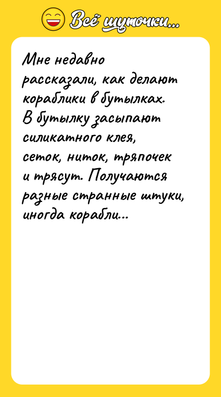 Мне недавно рассказали, как делают кораблики в бутылках. В бутылку