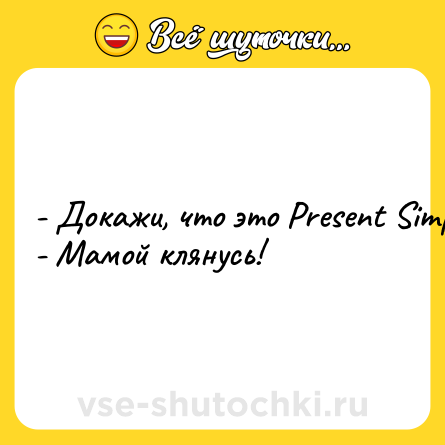 Шутка: - Докажи, что это Present Simple.<br>- Мамой клянусь!