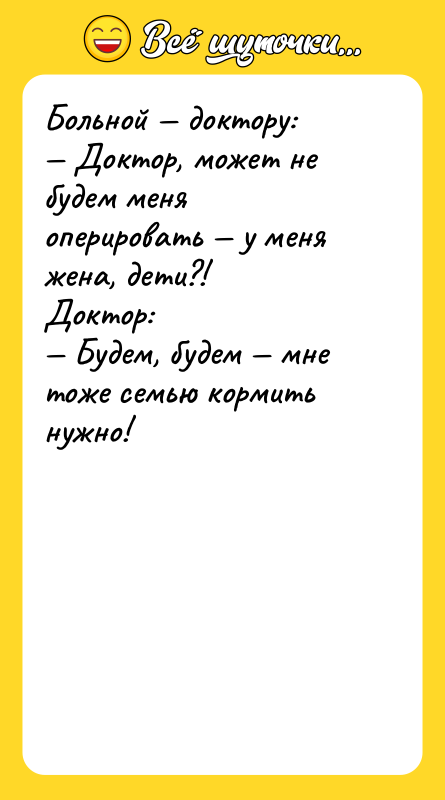 Больной доктору: Доктор, может не будем меня оперировать