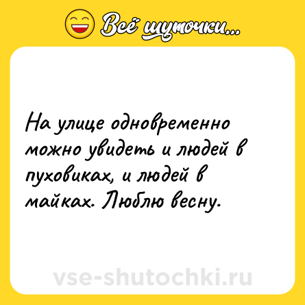 Шутка: На улице одновременно можно увидеть и людей в пуховиках, и людей в майках. Люблю весну.