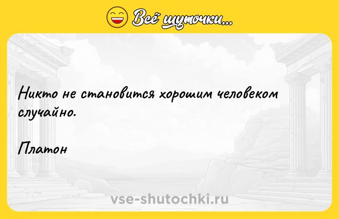 Цитата: Никто не становится хорошим человеком случайно. Платон