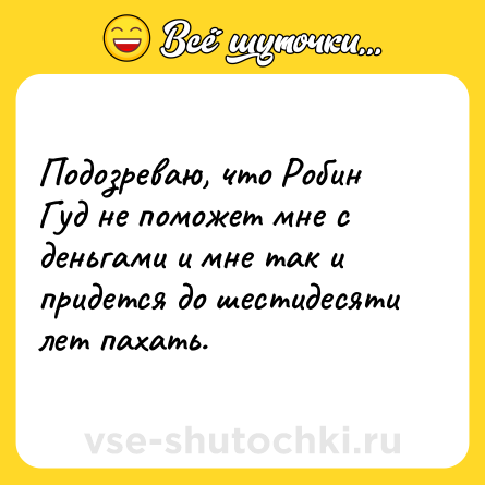 Шутка: Подозреваю, что Робин Гуд не поможет мне с деньгами и мне так и придется до шестидесяти лет пахать.