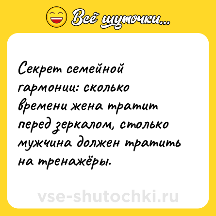 Шутка: Секрет семейной гармонии: сколько времени жена тратит перед зеркалом, столько мужчина должен тратить на тренажёры.