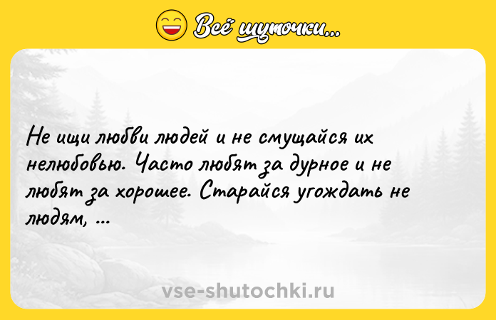 Цитата: Не ищи любви людей и не смущайся их нелюбовью. Часто любят за дурное и не любят за хорошее. Старайся угождать не людям, а Богу.Лев Толстой