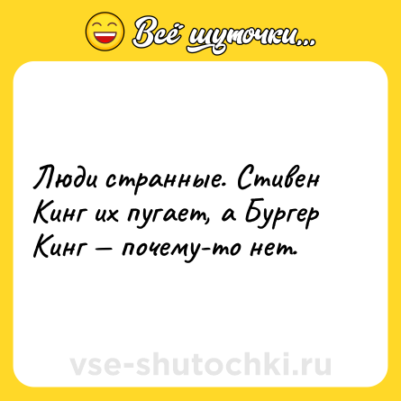 Шутка: Люди странные. Стивен Кинг их пугает, а Бургер Кинг почему-то нет.