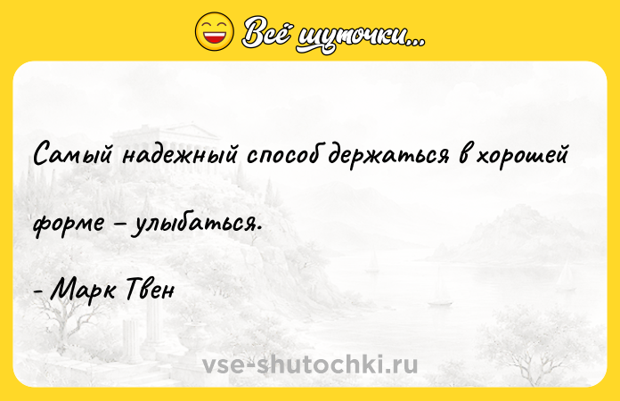 Цитата: Самый надежный способ держаться в хорошей форме улыбаться.- Марк Твен