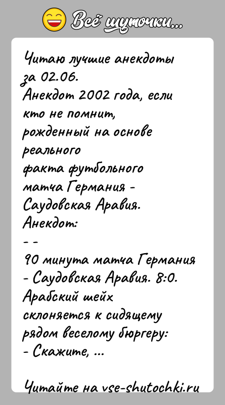 История: Читаю лучшие анекдоты за 02.06.Анекдот 2002 года, если кто не помнит, рожденный на основе реальногофакта футбольного матча Германия - Саудовская
