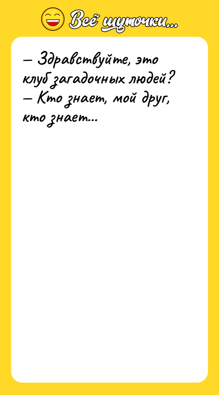 — Здравствуйте, это клуб загадочных людей? — Кто знает, мой