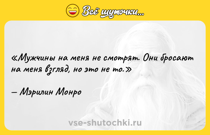 Цитата: Мужчины на меня не смотрят. Они бросают на меня взгляд, но это не то.Мэрилин Монро