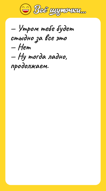 — Утром тебе будет стыдно за все это — Нет