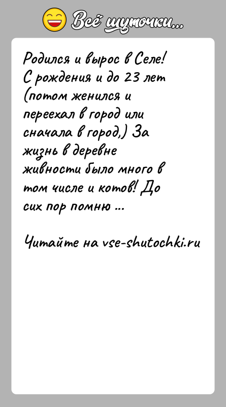 История: Родился и вырос в Селе! С рождения и до 23 лет (потом женился и переехал в город или сначала в
