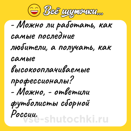 Шутка: - Можно ли работать, как самые последние любители, а получать, как самые<br>высокооплачиваемые профессионалы?<br>- Можно, - ответили футболисты сборной России.