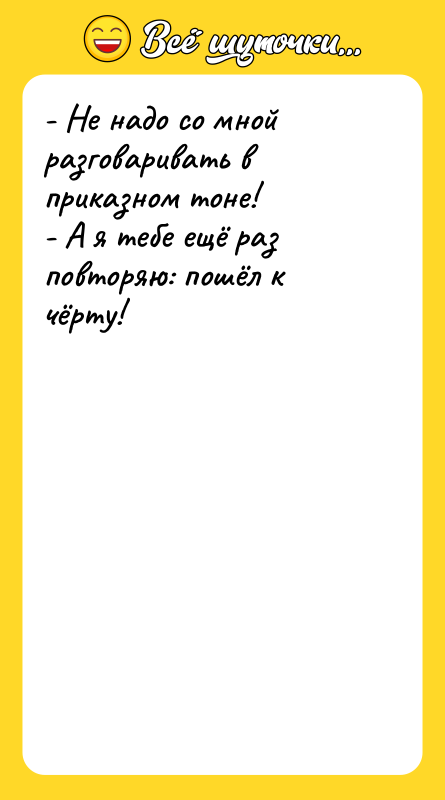 - Не надо со мной разговаривать в приказном тоне! -