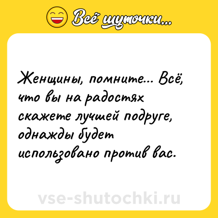 Шутка: Женщины, помните… Всё, что вы на радостях скажете лучшей подруге, однажды будет использовано против вас.