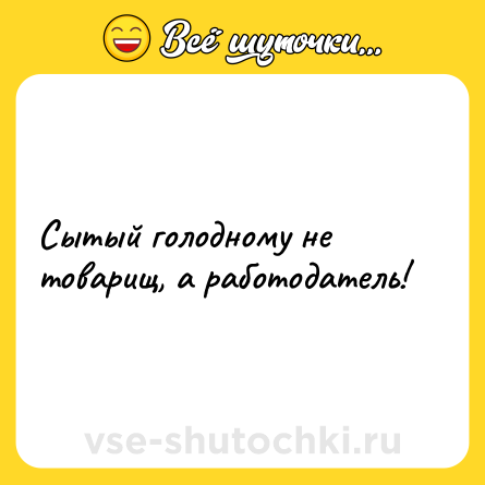 Шутка: Сытый голодному не товарищ, а работодатель!