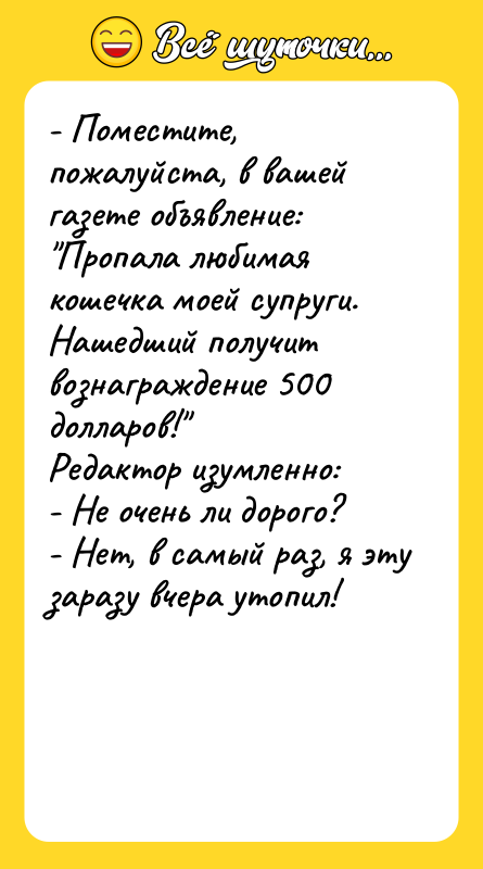 - Поместите, пожалуйста, в вашей газете объявление: "Пропала любимая кошечка