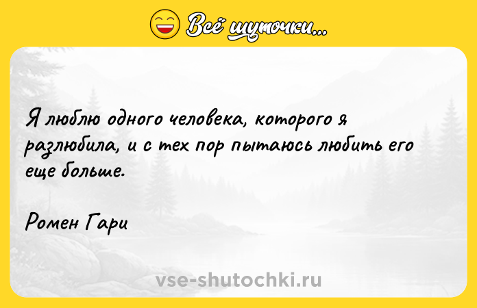 Цитата: Я люблю одного человека, которого я разлюбила, и с тех пор пытаюсь любить его еще больше.Ромен Гари
