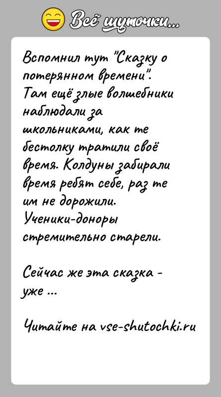 История: Вспомнил тут Сказку о потерянном времени . Там ещё злые волшебники наблюдали за школьниками, как те бестолку тратили своё время. Колдуны