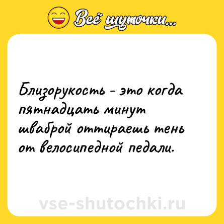 Шутка: Близорукость - это когда пятнадцать минут шваброй оттираешь тень от велосипедной педали.