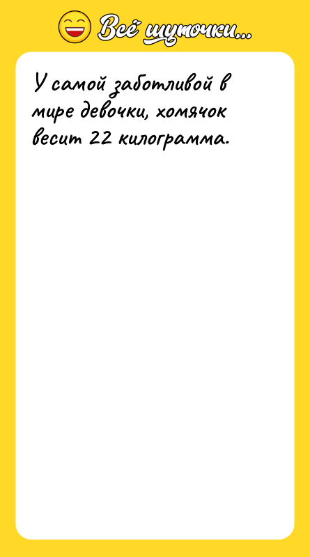 У самой заботливой в мире девочки, хомячок весит 22 килограмма.