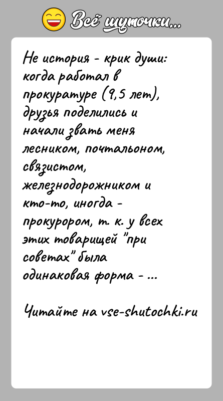 История: Не история - крик души:когда работал в прокуратуре (9,5 лет), друзья поделились и начали звать меня лесником, почтальоном, связистом, железнодорожником