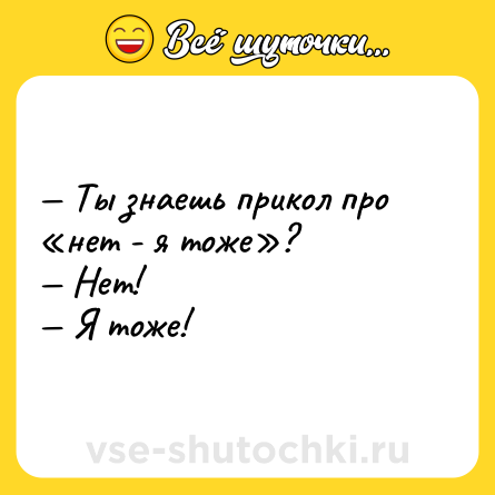 Шутка: — Ты знаешь прикол про «нет - я тоже»?<br>— Нет!<br>— Я тоже!