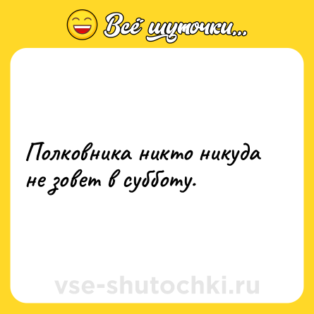 Шутка: Полковника никто никуда не зовет в субботу.